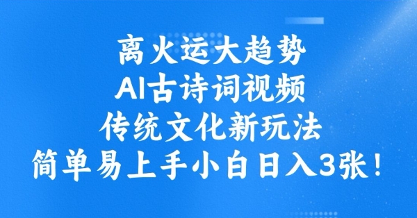 离火运大趋势，ai古诗词视频，传统文化新玩法，简单易上手小白日入3张-如意资源库