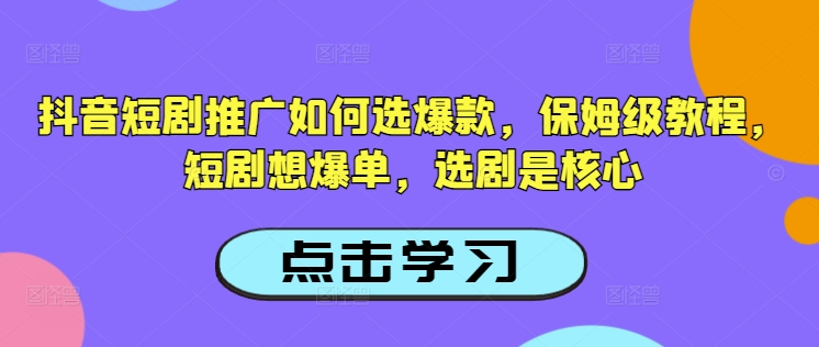 抖音短剧推广如何选爆款，保姆级教程，短剧想爆单，选剧是核心-如意资源库
