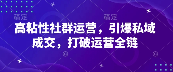 高粘性社群运营，引爆私域成交，打破运营全链-如意资源库