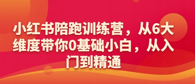 小红书陪跑训练营，从6大维度带你0基础小白，从入门到精通-如意资源库
