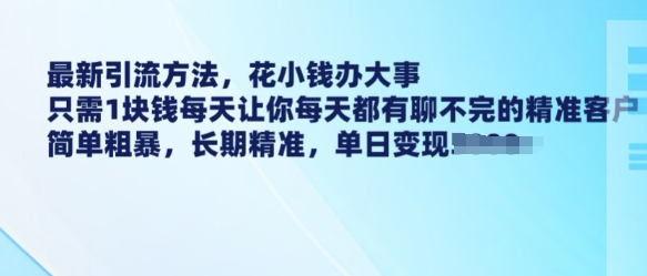 最新引流方法，花小钱办大事，只需1块钱每天让你每天都有聊不完的精准客户 简单粗暴，长期精准-如意资源库