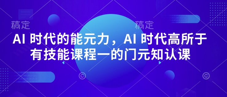 AI 时代的‮能元‬力，AI 时代高‮所于‬有技能课程‮一的‬门元‮知认‬课-如意资源库