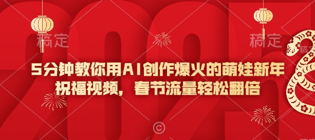 5分钟教你用AI创作爆火的萌娃新年祝福视频，春节流量轻松翻倍-如意资源库