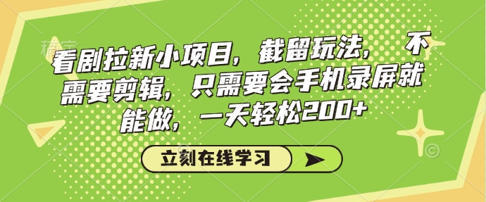 看剧拉新小项目，截留玩法， 不需要剪辑，只需要会手机录屏就能做，一天轻松200+-如意资源库