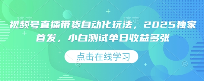 视频号直播带货自动化玩法，2025独家首发，小白测试单日收益多张【揭秘】-如意资源库