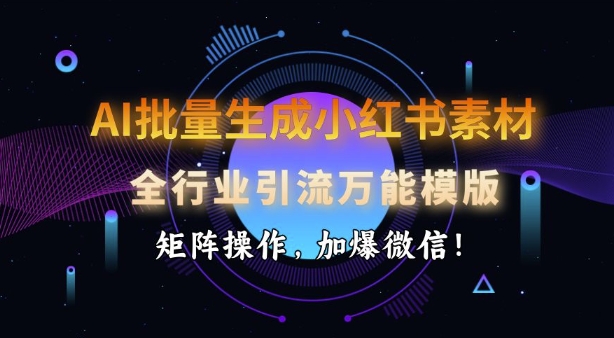 AI批量生成小红书素材，全行业引流万能模版，矩阵操作，加爆微信-如意资源库