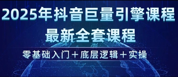2025年抖音巨量引擎最新全套课程，零基础入门+底层逻辑+实操-如意资源库