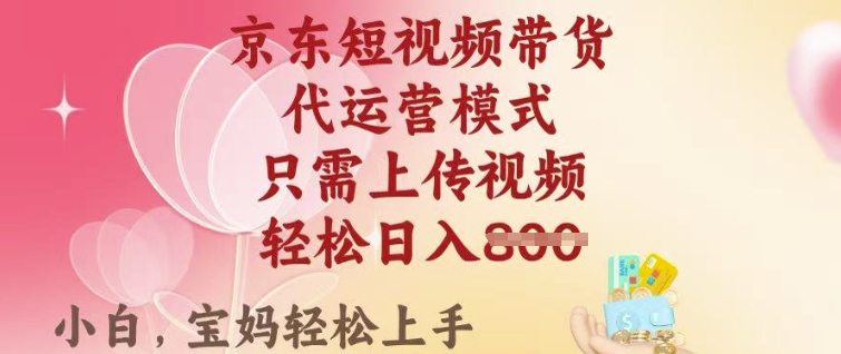 京东短视频带货，2025翻身项目，只需上传视频，单月稳定变现8k+【揭秘】-如意资源库
