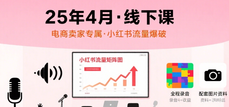 小红书25年4月线下课程，电商卖家小红书流量课，录音+图片-如意资源库