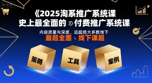 2025淘系推广系统课，史上最全面的付费推广系统课，内容质量与深度，远超绝大多数线下课-如意资源库