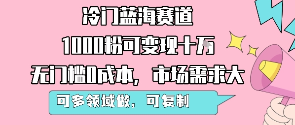 冷门蓝海赛道，1000粉可变现十W，无门槛0成本，市场需求大，可多领域做，可复制性强-如意资源库