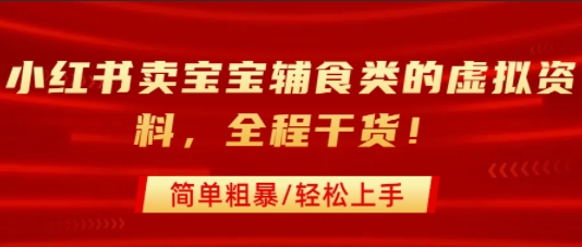小红书卖宝宝辅食类的虚拟资料，从引流到私域变现，全程干货，简单粗暴，轻松上手-如意资源库