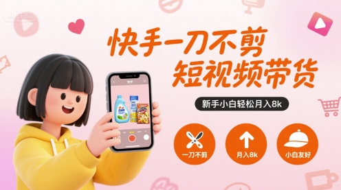 快手一刀不剪短视频带货，新手小白轻松月入8k-如意资源库