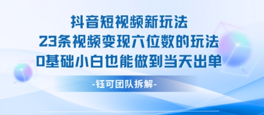 抖音短视频新玩法，23条视频变现六位数，0基础小白也能做到当天出单-如意资源库