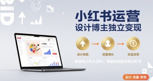 小红书运营设计博主独立变现，实现线上月入过W，零基础也能玩转小红书-如意资源库