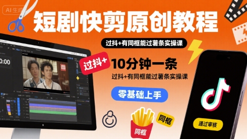 短剧快剪原创教程，10分钟一条，过抖+有同框能过薯条实操课-如意资源库