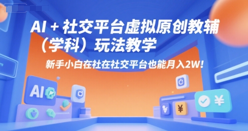 AI+小红书虚拟原创教辅（学科）玩法教学，新手小白在小红书也能月入2W（更新）-如意资源库