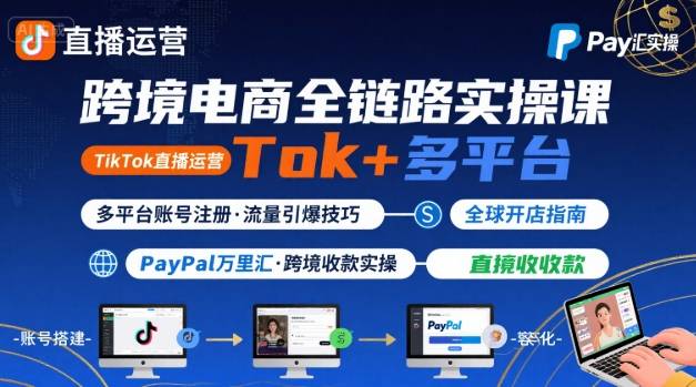 跨境电商线上课，TikTok 直播运营 + 多平台账号注册 + PayPal 万里汇实操教程-如意资源库