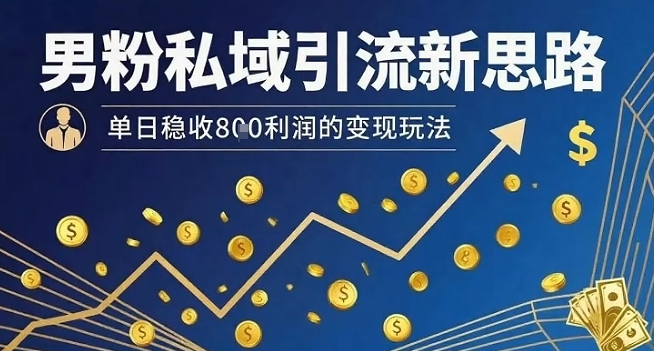 男粉私域引流新思路，单日稳收8张利润的变现玩法-如意资源库
