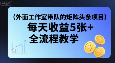 外面工作室带队的矩阵头条挂G项目，每天收益5张+，全流程教学【附全套工具】-如意资源库