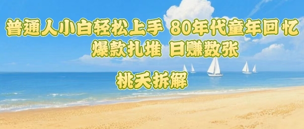 普通人小白轻松上手 80年代童年回忆杀，爆款扎堆，日入数张-如意资源库