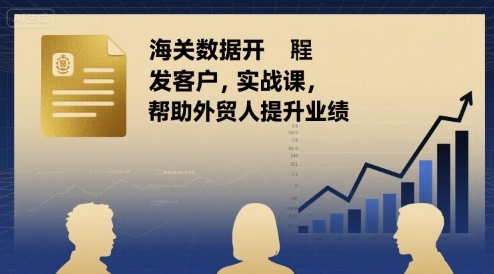 海关数据开发客户实战课，帮助外贸人提升业绩-如意资源库