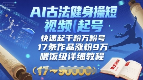 AI古法健身操短视频起号，快速起千粉万粉号，17条作品涨粉9W(喂饭级详细教程)-如意资源库