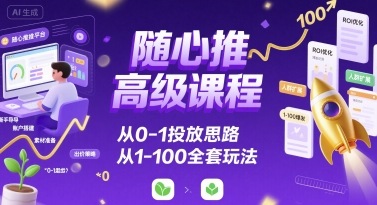 随心推高级课程，从0-1投放思路，也有从1-100的全套玩法-如意资源库