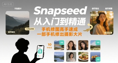 Snapseed从入门到精通，手机修图高手速成，一部手机就能修出摄影大片-如意资源库
