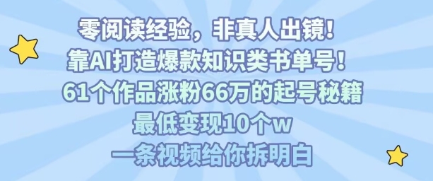 靠AI打造爆款知识类书单号，61个作品涨粉66w的起号秘籍，最低变现10个w，一条视频给你拆明白-如意资源库