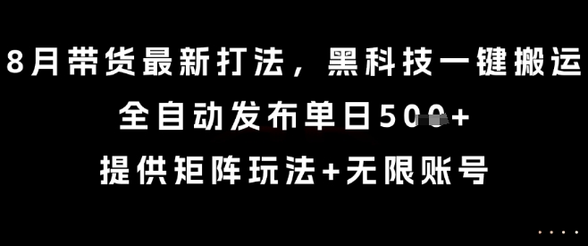 8月带货最新打法，黑科技一键搬运，全自动发布单日5张+，提供矩阵玩法+无限账号【揭秘】-如意资源库