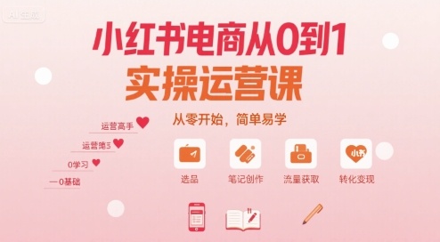 小红书电商从0到1实操运营课，从零开始，简单易学-如意资源库