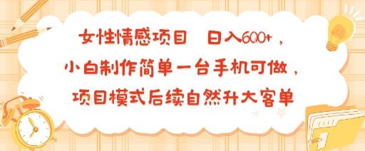 女性情感项目 小白制作简单一台手机可做 项目模式后续自然升大客单 日入6张-如意资源库