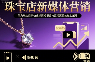 珠宝店新媒体营销，助力珠宝商家快速掌握短视频与直播运营的核心策略-如意资源库