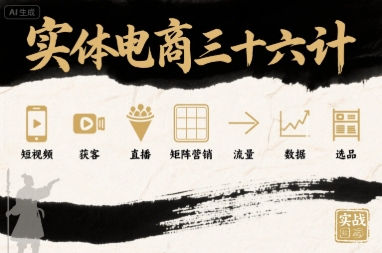 实体电商三十六计，短视频-获客-直播-矩阵营销-流量-数据-选品-如意资源库