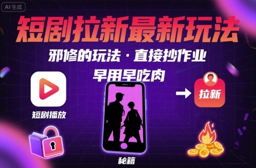 解锁短剧拉新最新玩法，邪修的玩法，直接抄作业，早用早吃肉-如意资源库