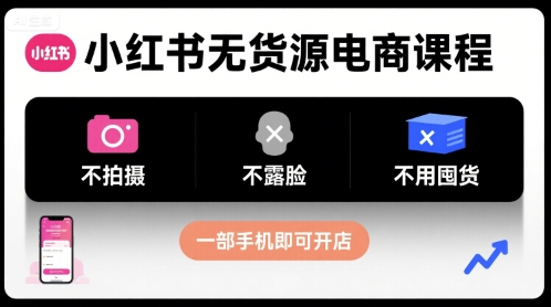 小红书无货源电商课程，不拍摄不露脸不用囤货，一部手机即可开店-如意资源库