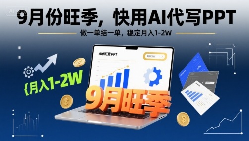 9月份旺季，快用AI代写PPT，做一单结一单，稳定月入1-2W【附AI工具和模板】-如意资源库