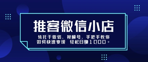 推客微信小店依托于微信、视频号，手把手教你如何快速变现 轻松日入1k+【揭秘】-如意资源库