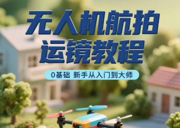 无人机航拍运镜教程，0基础新手从入门到大师-如意资源库