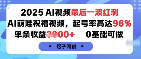 2025AI视频最后一波红利，AI萌娃祝福视频，起号率高达96%，单条收益1k+，0基础可做-如意资源库