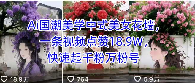 Ai国潮美学中式美女花墙，一条视频点赞18.9W，快速起千粉万粉号-如意资源库