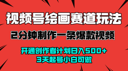 视频号绘画赛道暴力变现玩法，2分钟制作一条爆款视频，开通创作者计划日入多张，3天起号小白可做-如意资源库