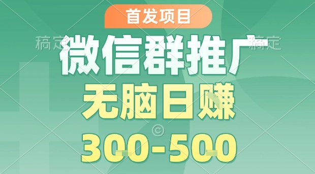 首发项目，微信群推广，一天15单，每单利润10米，无脑日入3-5张【揭秘】-如意资源库
