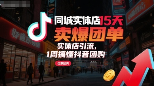 同城实体店15天卖爆团单，实体店引流，1周搞懂抖音团购-如意资源库