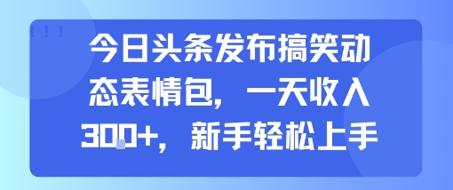 今日头条发布搞笑动态表情包，一天收入3张+，新手轻松上手-如意资源库