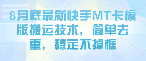 8月底最新快手MT卡模版搬运技术，简单去重，稳定不掉框-如意资源库