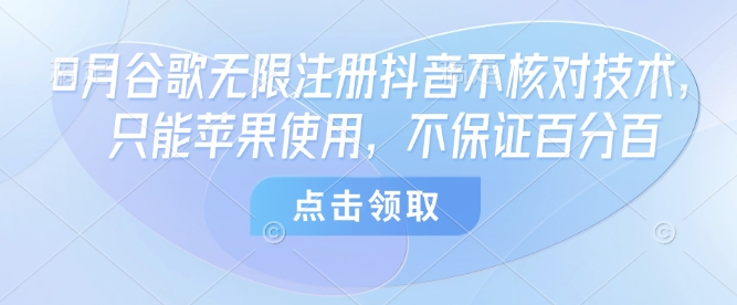 8月谷歌无限注册抖音不核对技术，只能苹果使用，不保证百分百-如意资源库