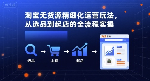 淘宝无货源精细化运营玩法，从选品到起店的全流程实操-如意资源库