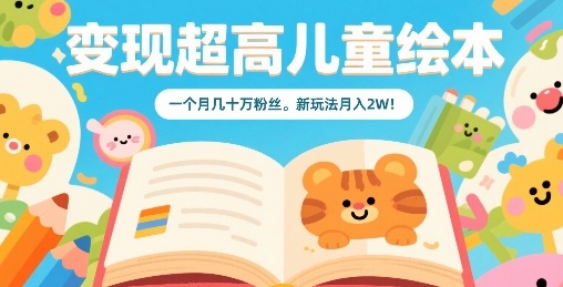 变现超高儿童绘本，一个月几十万粉丝，新玩法月入2W-如意资源库
